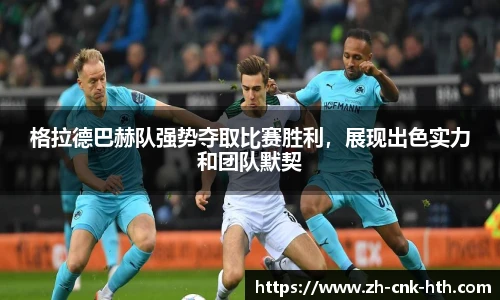 格拉德巴赫队强势夺取比赛胜利，展现出色实力和团队默契