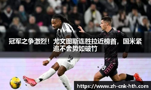 冠军之争激烈！尤文图斯连胜拉近榜首，国米紧追不舍势如破竹