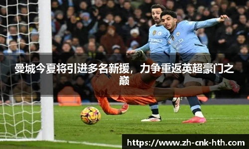 曼城今夏将引进多名新援，力争重返英超豪门之巅