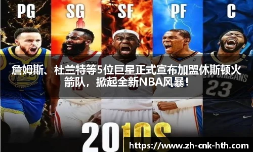 詹姆斯、杜兰特等5位巨星正式宣布加盟休斯顿火箭队，掀起全新NBA风暴！