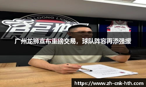 广州龙狮宣布重磅交易，球队阵容再添强援