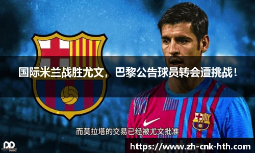 国际米兰战胜尤文,巴黎公告球员转会遭挑战!