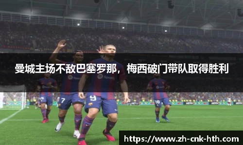 曼城主场不敌巴塞罗那,梅西破门带队取得胜利