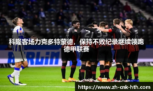 科隆客场力克多特蒙德，保持不败纪录继续领跑德甲联赛