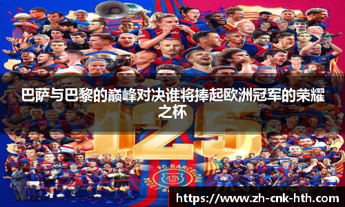 巴萨与巴黎的巅峰对决谁将捧起欧洲冠军的荣耀之杯