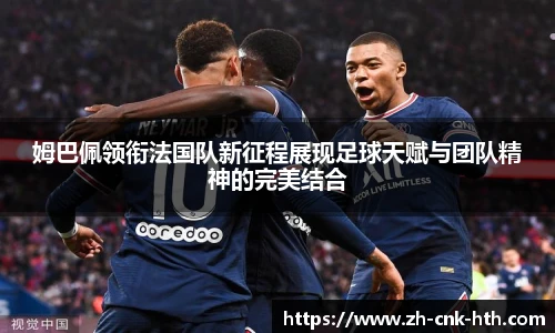 姆巴佩领衔法国队新征程展现足球天赋与团队精神的完美结合