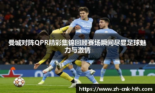 曼城对阵QPR精彩集锦回顾赛场瞬间尽显足球魅力与激情