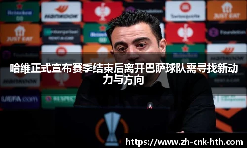 哈维正式宣布赛季结束后离开巴萨球队需寻找新动力与方向