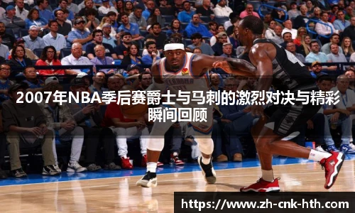 2007年NBA季后赛爵士与马刺的激烈对决与精彩瞬间回顾