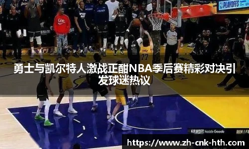 勇士与凯尔特人激战正酣NBA季后赛精彩对决引发球迷热议